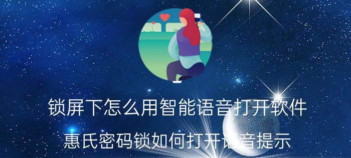 锁屏下怎么用智能语音打开软件 惠氏密码锁如何打开语音提示？